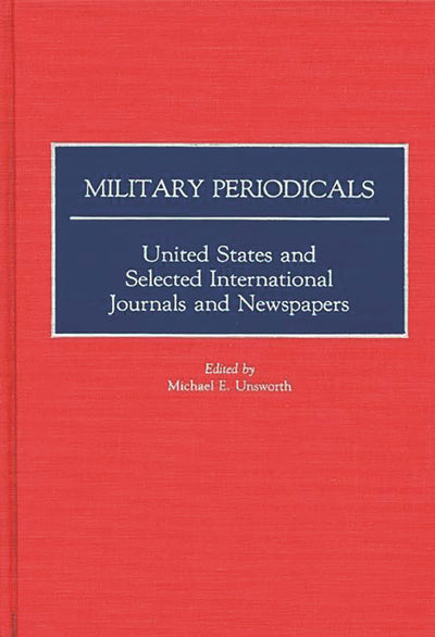 Military Periodicals: United States and Selected International Journals and Newspapers (Historical Guides to the World's Periodicals and Newspapers)