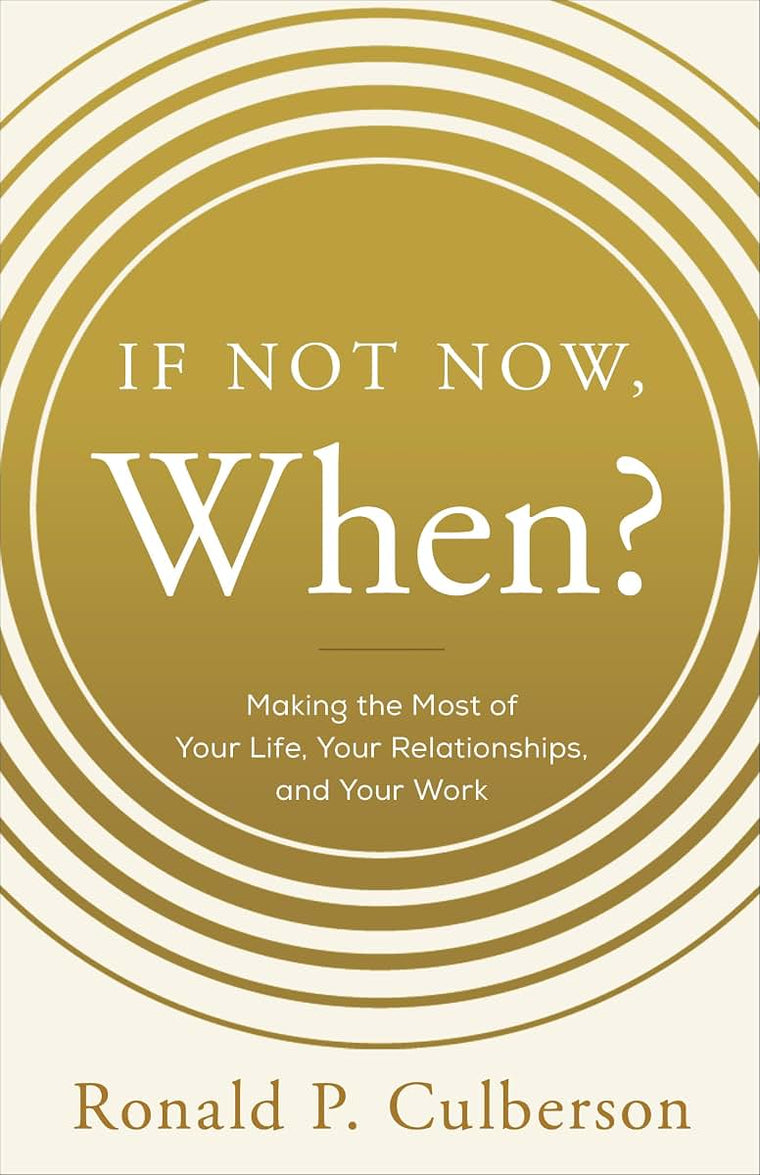 If Not Now, When?: Making the Most of Your Life, Your Relationships and Your Work