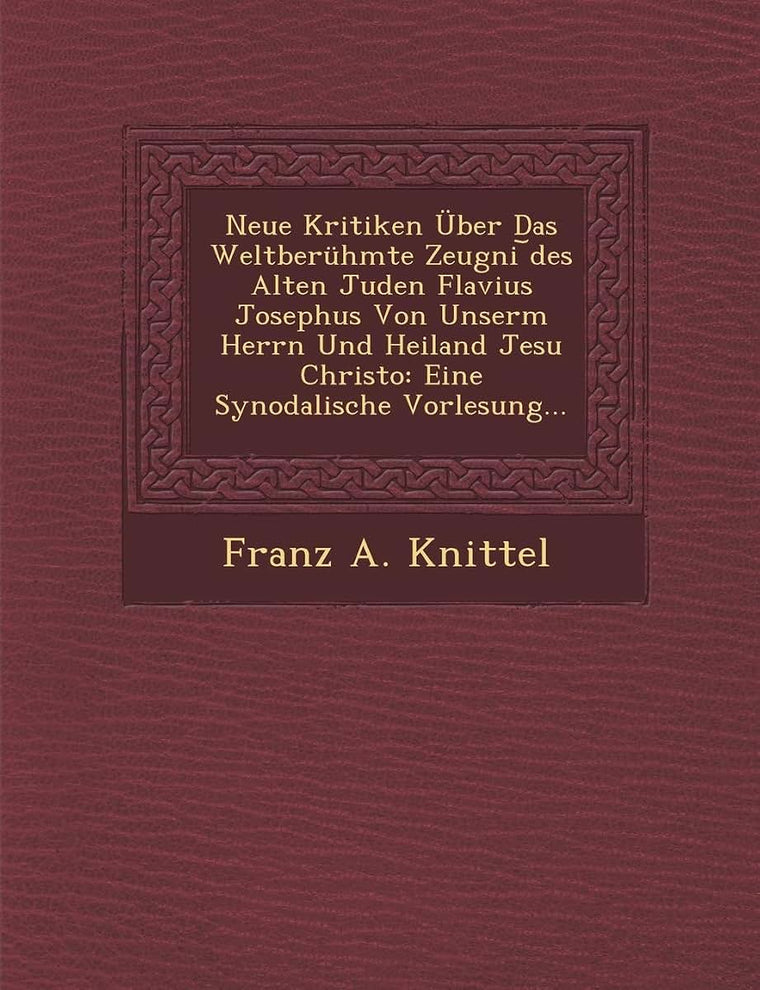 Neue Kritiken ber Das Weltberhmte Zeugni ?des Alten Juden Flavius Josephus Von Unserm Herrn Und Heiland Jesu Christo: Eine Synodalische Vorlesung...