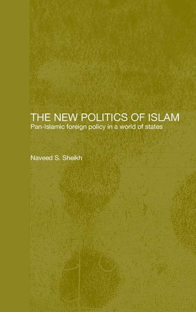The New Politics of Islam: Pan-Islamic Foreign Policy in a World of States (Routledge Islamic Studies Series)
