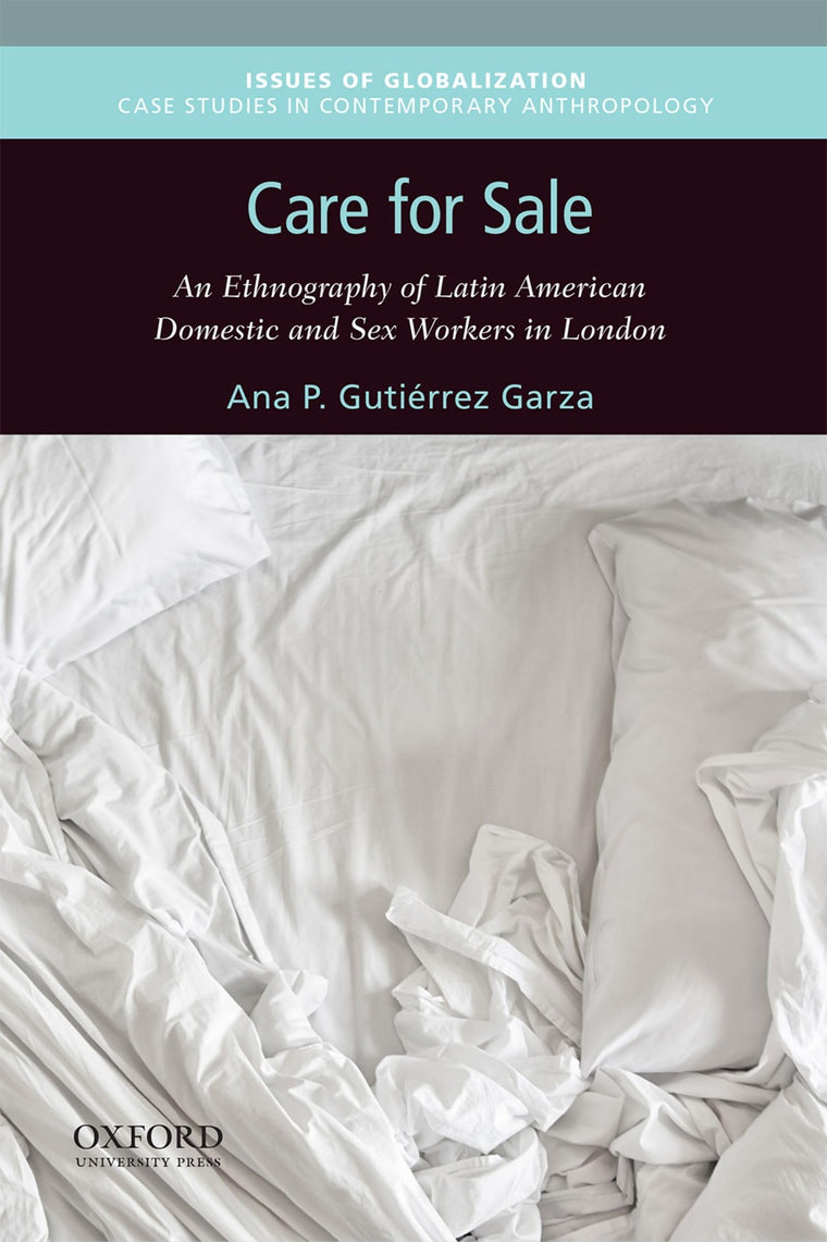 Care for Sale: An Ethnography of Latin American Domestic and Sex Workers in London (Issues of Globalization:Case Studies in Contemporary Anthropology)