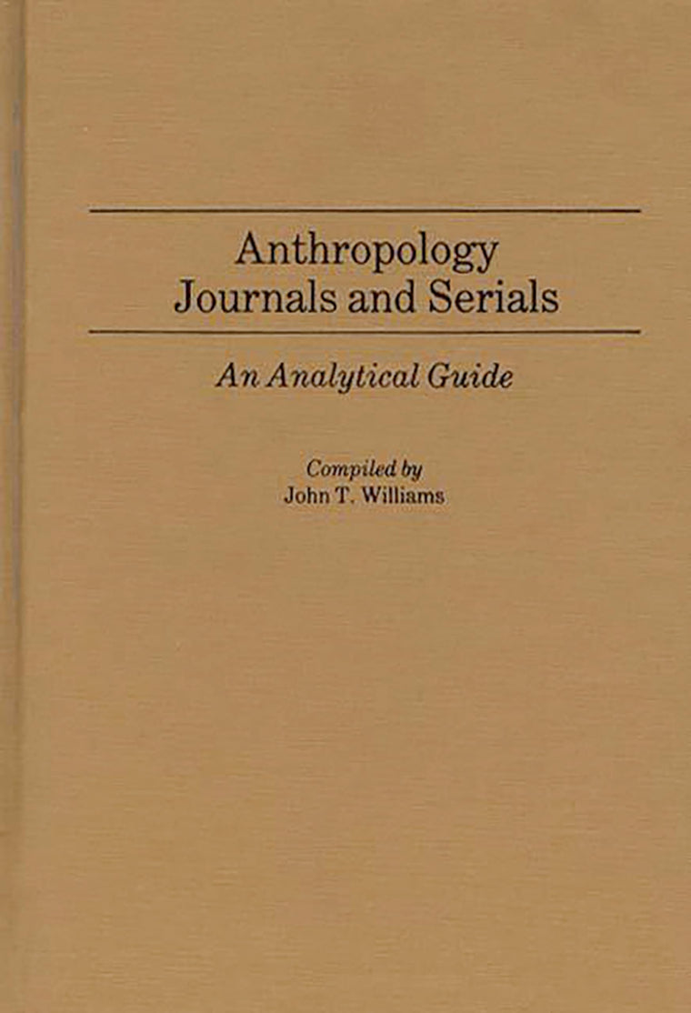Anthropology Journals and Serials: An Analytical Guide (Annotated Bibliographies of Serials: A Subject Approach)