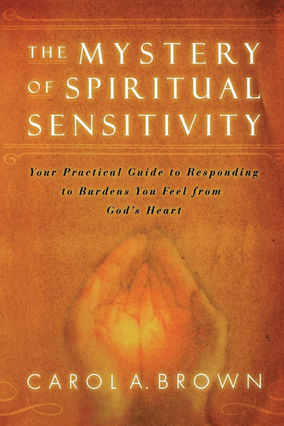The Mystery of Spiritual Sensitivity: Your Guide to Responding to Burdens You Feel from God's Heart