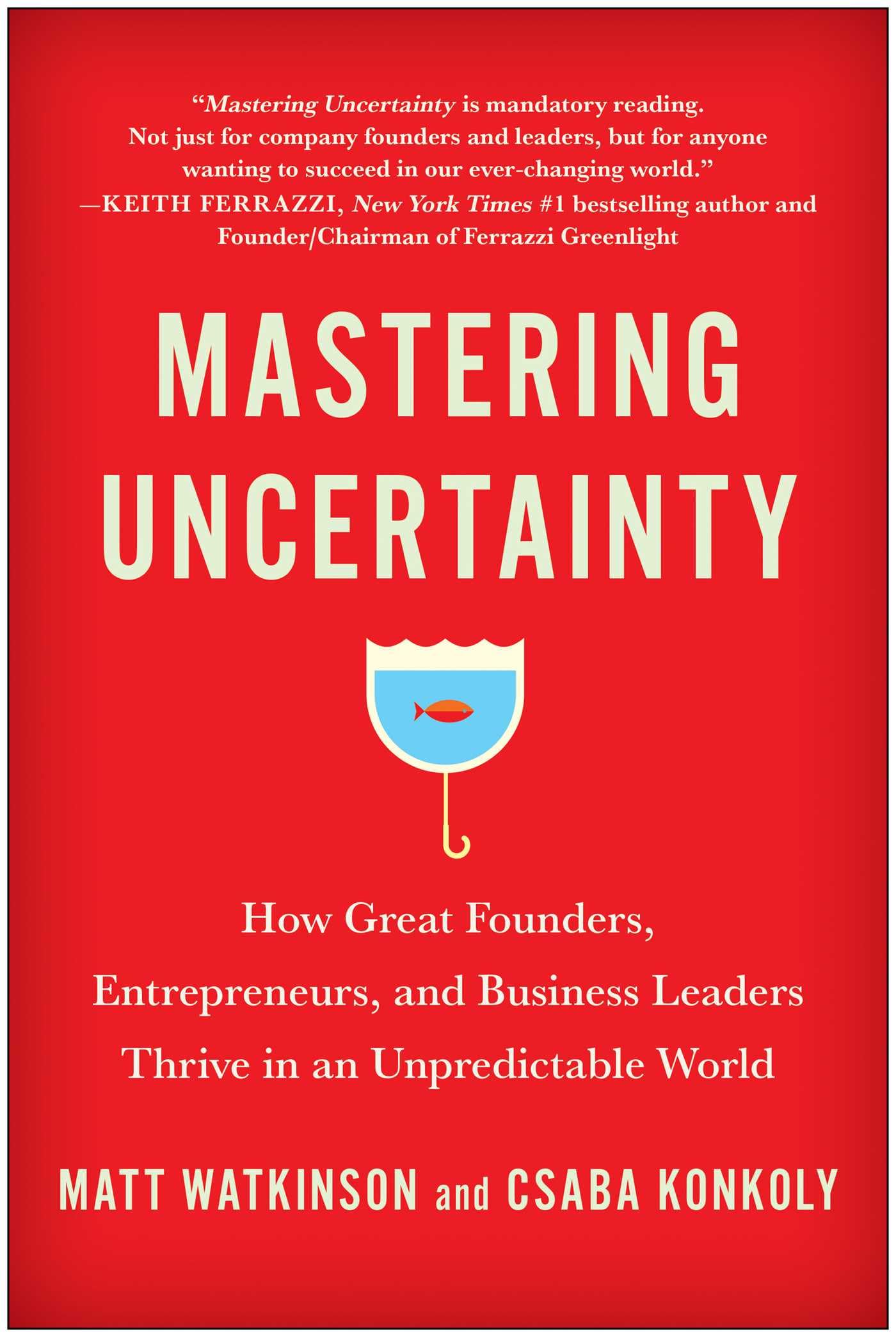Mastering Uncertainty: How Great Founders, Entrepreneurs, and Business Leaders Thrive in an Unpredictable World
