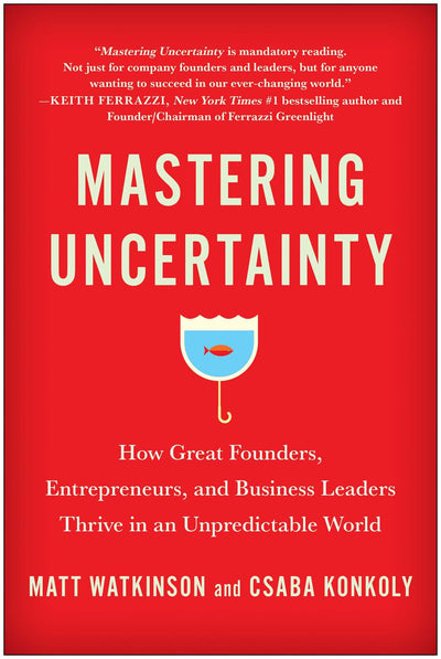 Mastering Uncertainty: How Great Founders, Entrepreneurs, and Business Leaders Thrive in an Unpredictable World