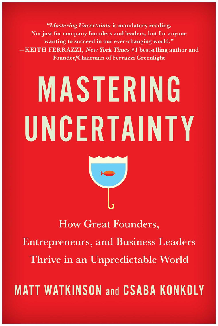 Mastering Uncertainty: How Great Founders, Entrepreneurs, and Business Leaders Thrive in an Unpredictable World