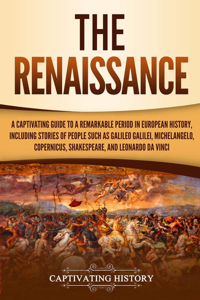 The Renaissance: A Captivating Guide to a Remarkable Period in European History, Including Stories of People Such as Galileo Galilei, Michelangelo, ... Leonardo da Vinci (Exploring Europes Past)