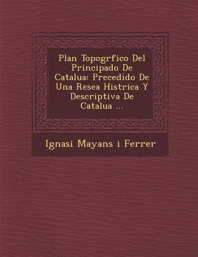 Plan Topogr Fico del Principado de Catalu a: Precedido de Una Rese a Hist Rica y Descriptiva de Catalu a ... (Spanish Edition)