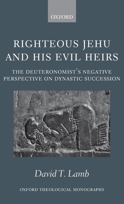 Righteous Jehu and his Evil Heirs: The Deuteronomist's Negative Perspective on Dynastic Succession (Oxford Theology and Religion Monographs)