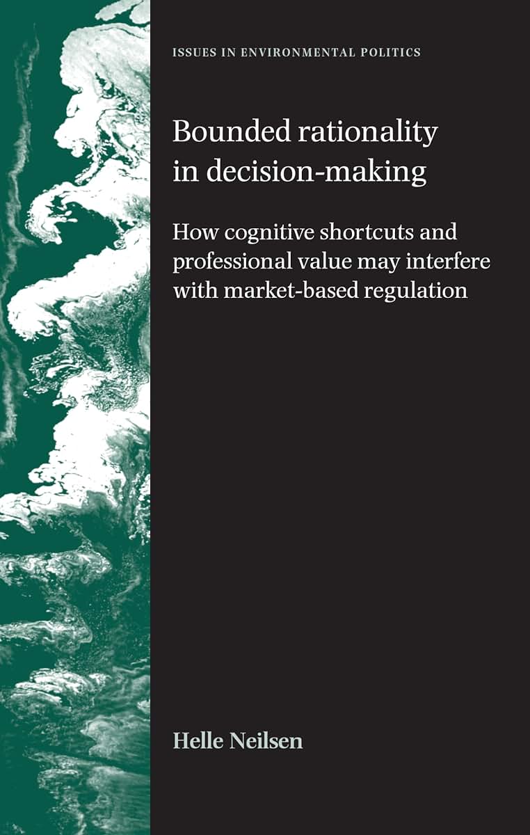 Bounded rationality in decision-making: How cognitive shortcuts and professional values may interfere with market-based regulation (Issues in Environmental Politics)