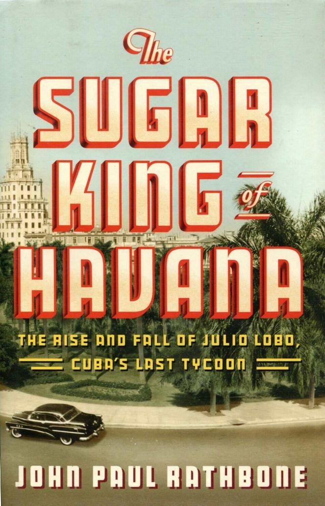 The Sugar King of Havana: The Rise and Fall of Julio Lobo, Cuba's Last Tycoon