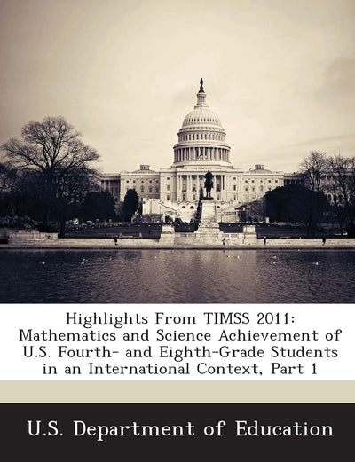 Highlights from Timss 2011: Mathematics and Science Achievement of U.S. Fourth- And Eighth-Grade Students in an International Context, Part 1