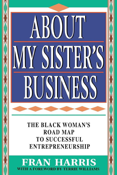 About My Sister's Business : The Black Woman's Road Map to Successful Entrepreneurship