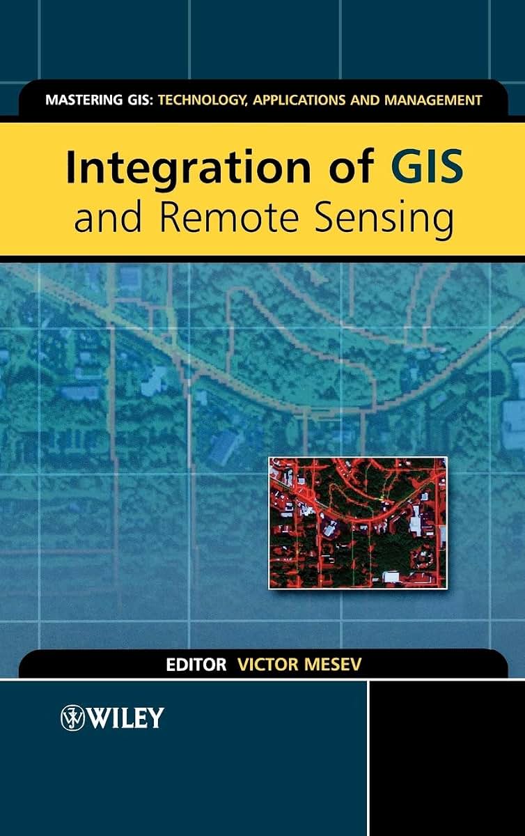Integration of GIS and Remote Sensing (Mastering GIS: Technol, Applications & Mgmnt)