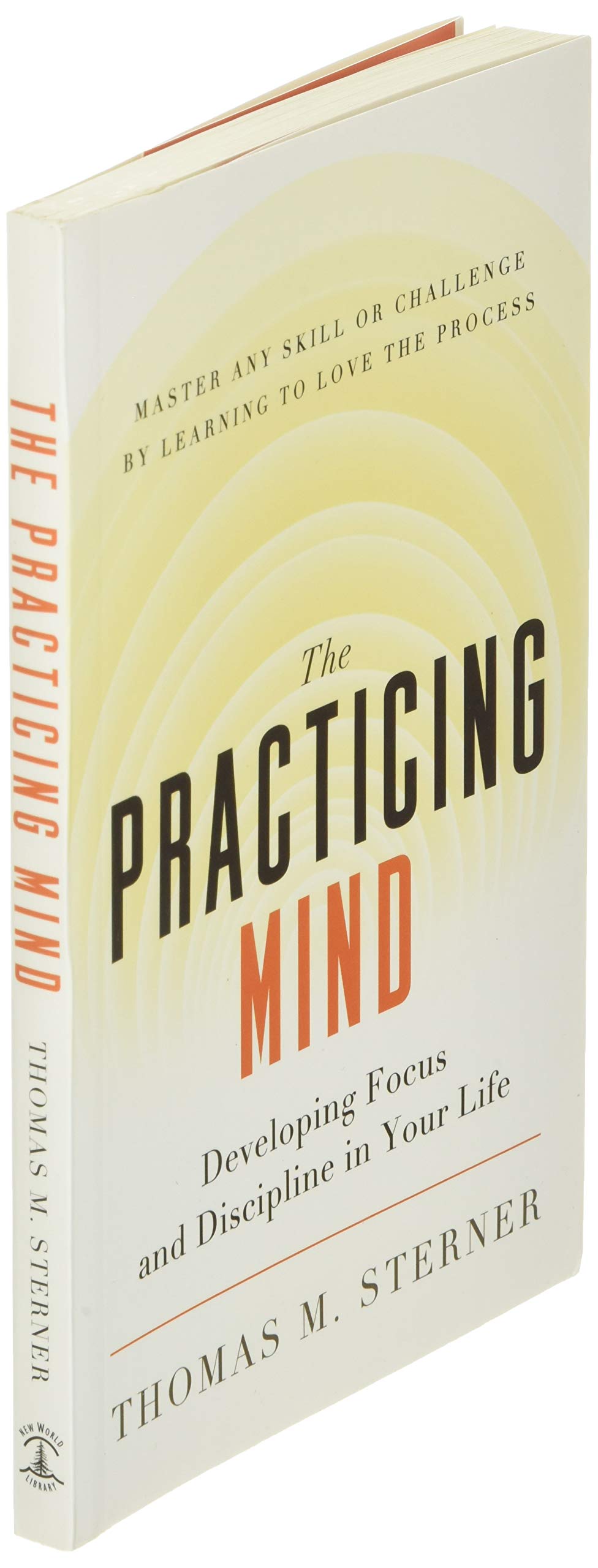 The Practicing Mind: Developing Focus and Discipline in Your Life Master Any Skill or Challenge by Learning to Love the Process