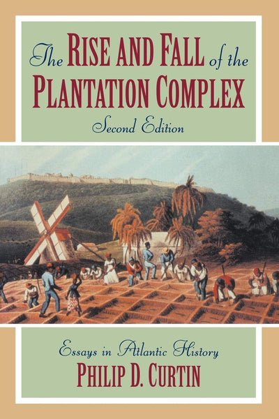 The Rise and Fall of the Plantation Complex: Essays in Atlantic History (Studies in Comparative World History)
