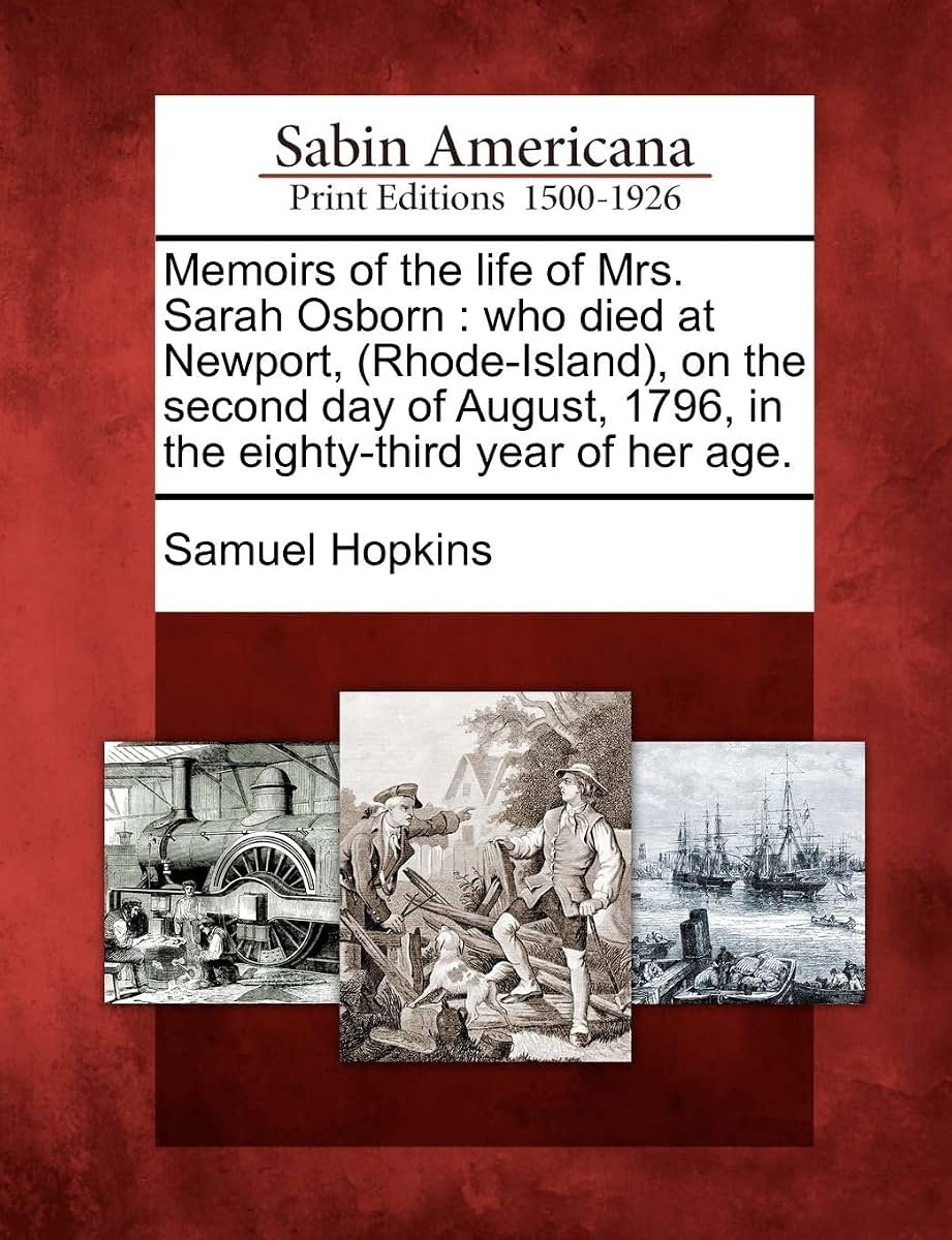 Memoirs of the Life of Mrs. Sarah Osborn: Who Died at Newport, (Rhode-Island), on the Second Day of August, 1796, in the Eighty-Third Year of Her Age.