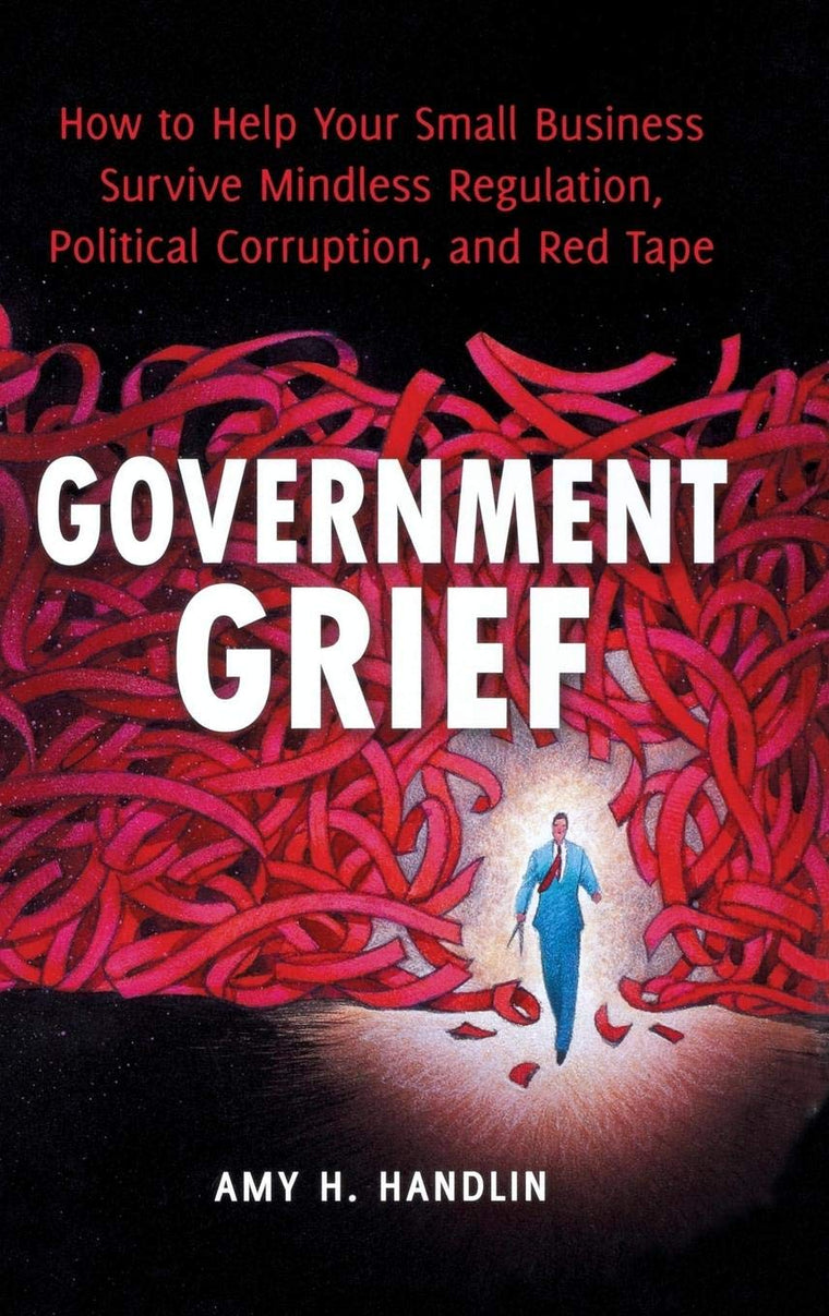 Government Grief: How to Help Your Small Business Survive Mindless Regulation, Political Corruption, and Red Tape