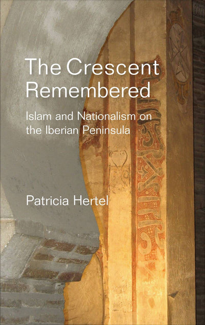 Crescent Remembered: Islam and Nationalism on the Iberian Peninsula (Sussex Studies in Spanish History)