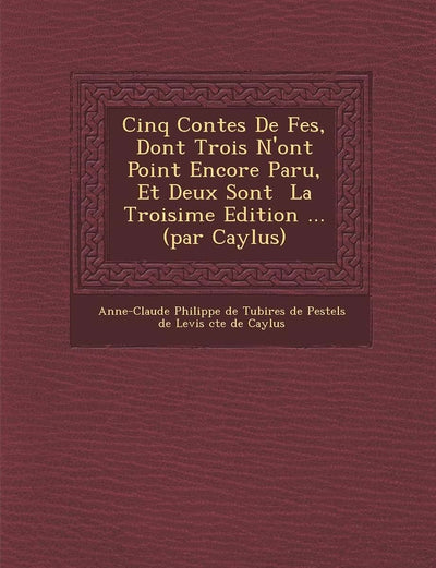 Cinq Contes de F Es, Dont Trois N'Ont Point Encore Paru, Et Deux Sont La Troisi Me Edition ... (Par Caylus) (French Edition)