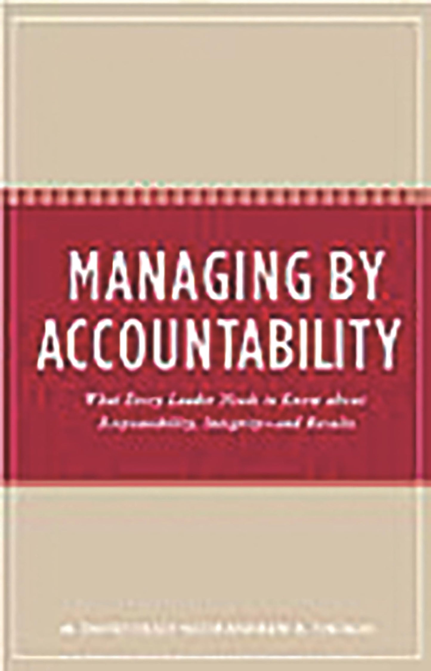 Managing by Accountability: What Every Leader Needs to Know about Responsibility, Integrity--and Results
