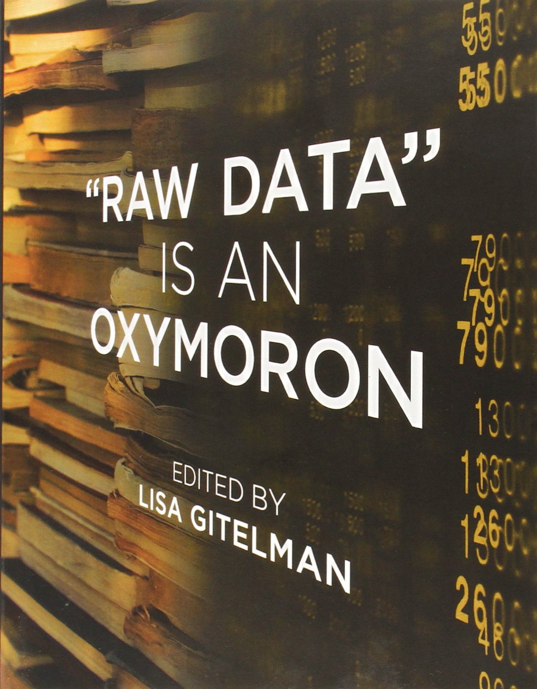 Raw Data Is an Oxymoron (Infrastructures) by Gitelman, Lisa