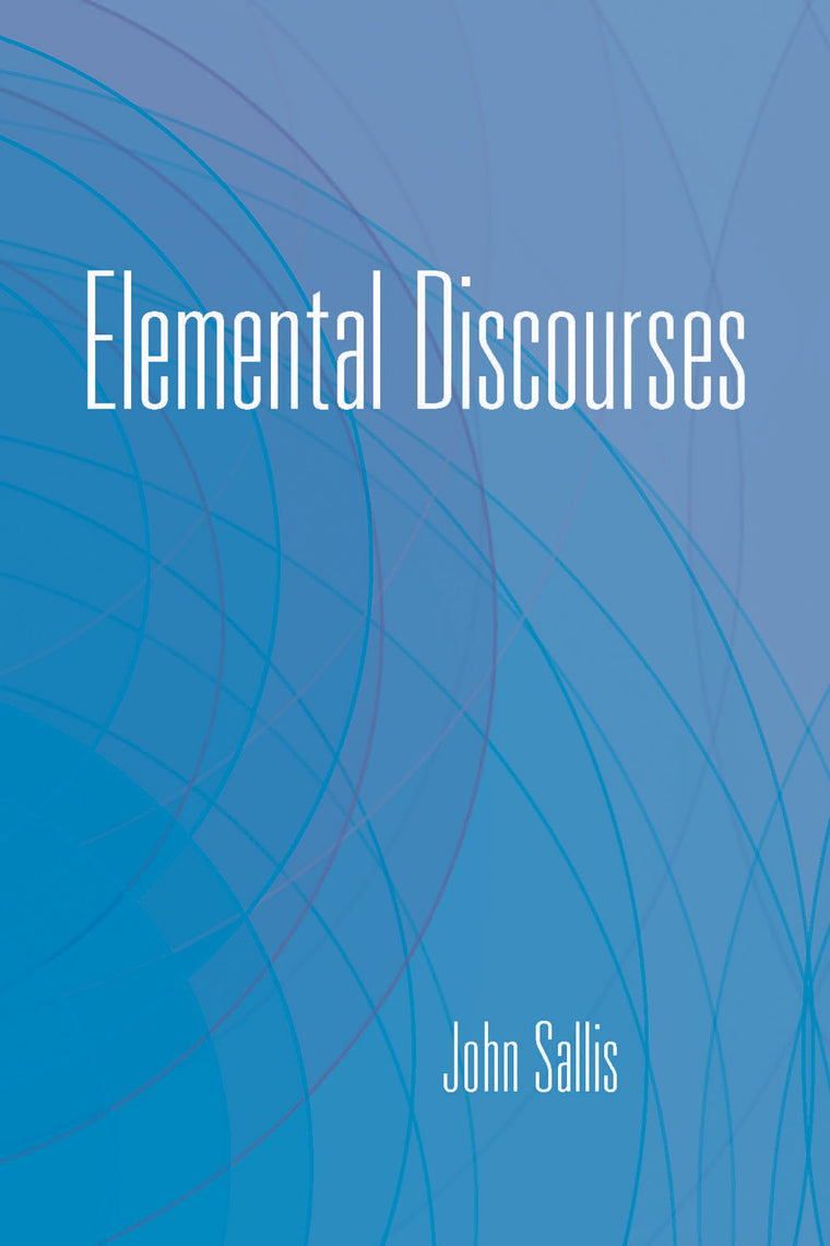 Elemental Discourses (The Collected Writings of John Sallis)