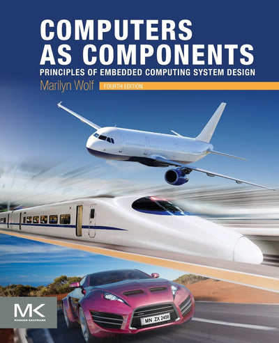 Computers as Components: Principles of Embedded Computing System Design (The Morgan Kaufmann Series in Computer Architecture and Design)