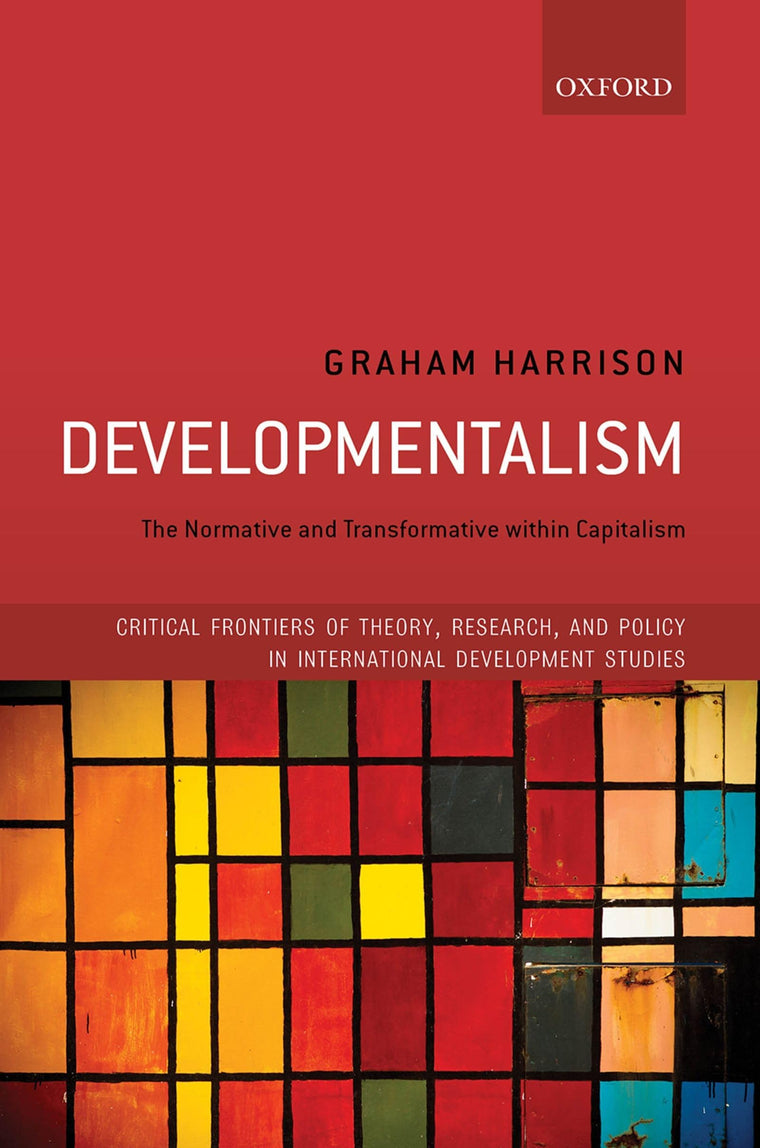 Developmentalism: The Normative and Transformative within Capitalism (Critical Frontiers of Theory, Research, and Policy in International Development Studies)