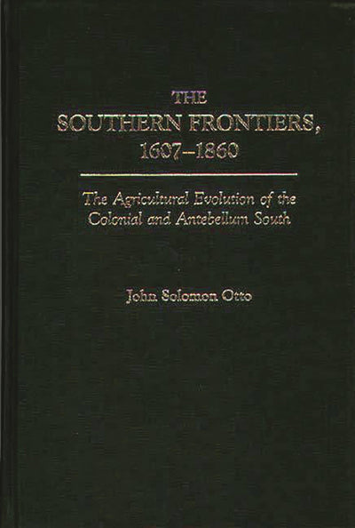 The Southern Frontiers, 1607-1860: The Agricultural Evolution of the Colonial and Antebellum South (Contributions in American History)
