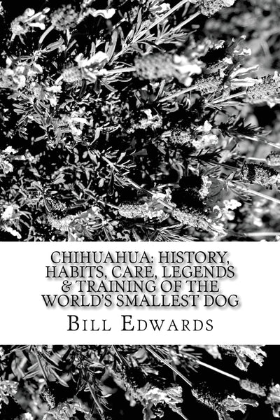 CHIHUAHUA: History, Habits, Care, Legends & Training of the World's Smallest Dog
