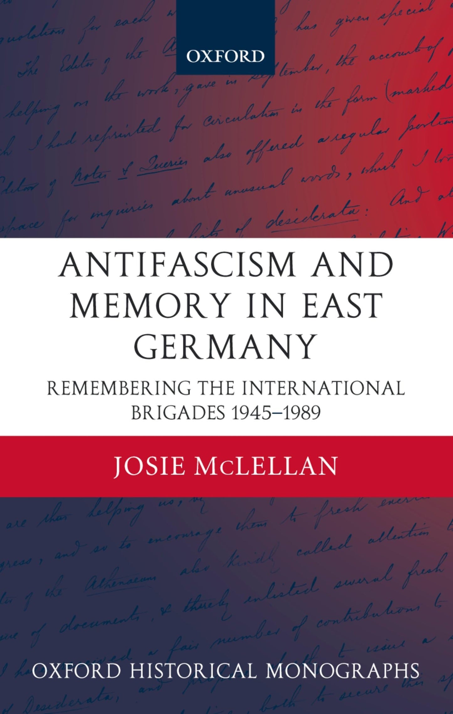 Antifascism and Memory in East Germany: Remembering the International Brigades 1945-1989 (Oxford Historical Monographs)
