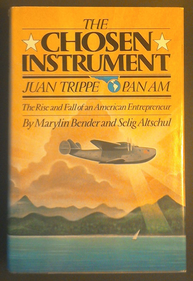 The Chosen Instrument: Pan Am, Juan Trippe, The Rise and Fal