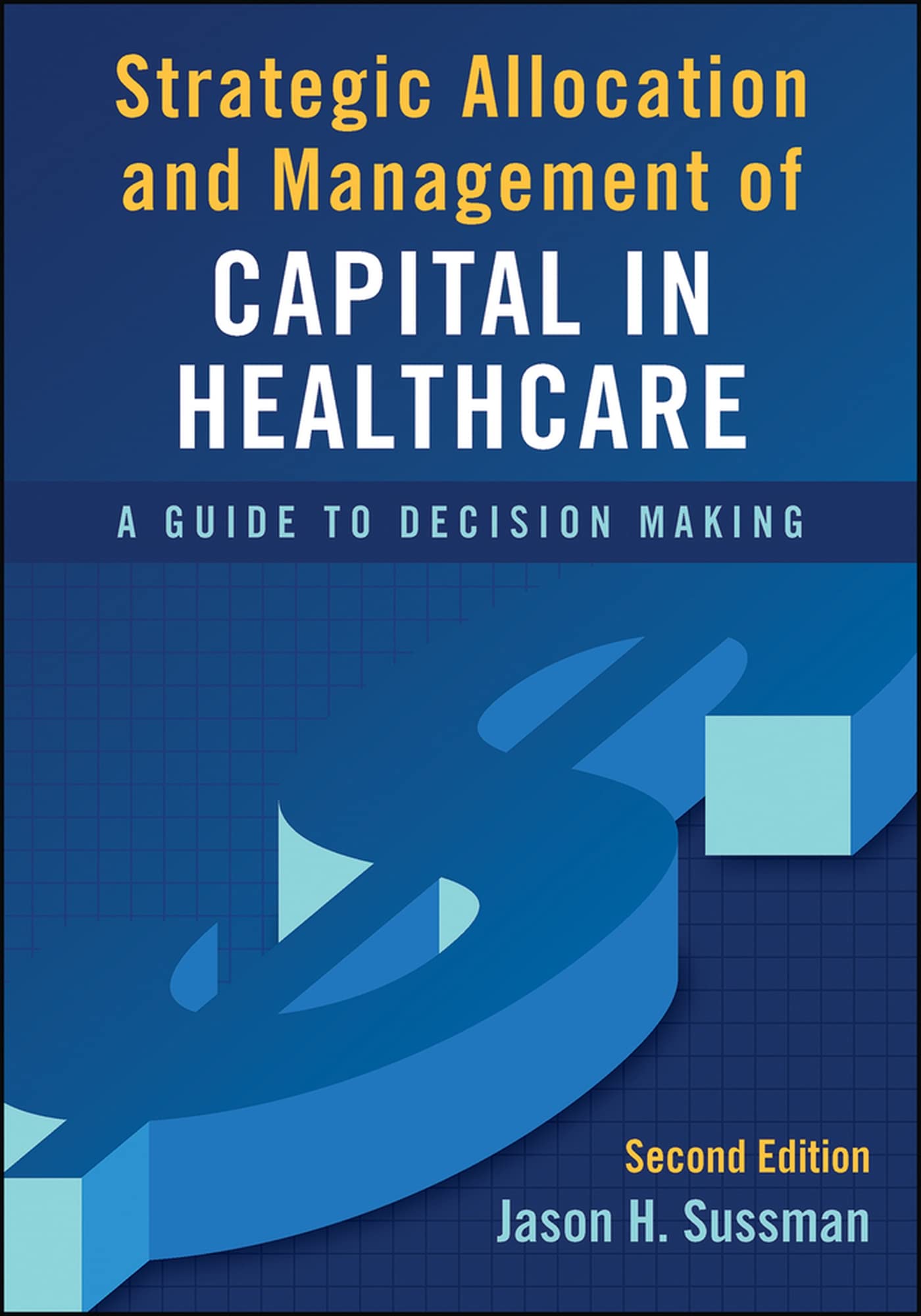 Strategic Allocation and Management of Capital in Healthcare: A Guide to Decision Making, Second Edition (ACHE Management)