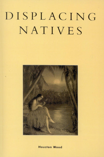 Displacing Natives: The Rhetorical Production of Hawai'i (Pacific Formations: Global Relations in Asian and Pacific Perspectives)