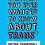 Everything You Ever Wanted to Know about Trans (But Were Afraid to Ask)