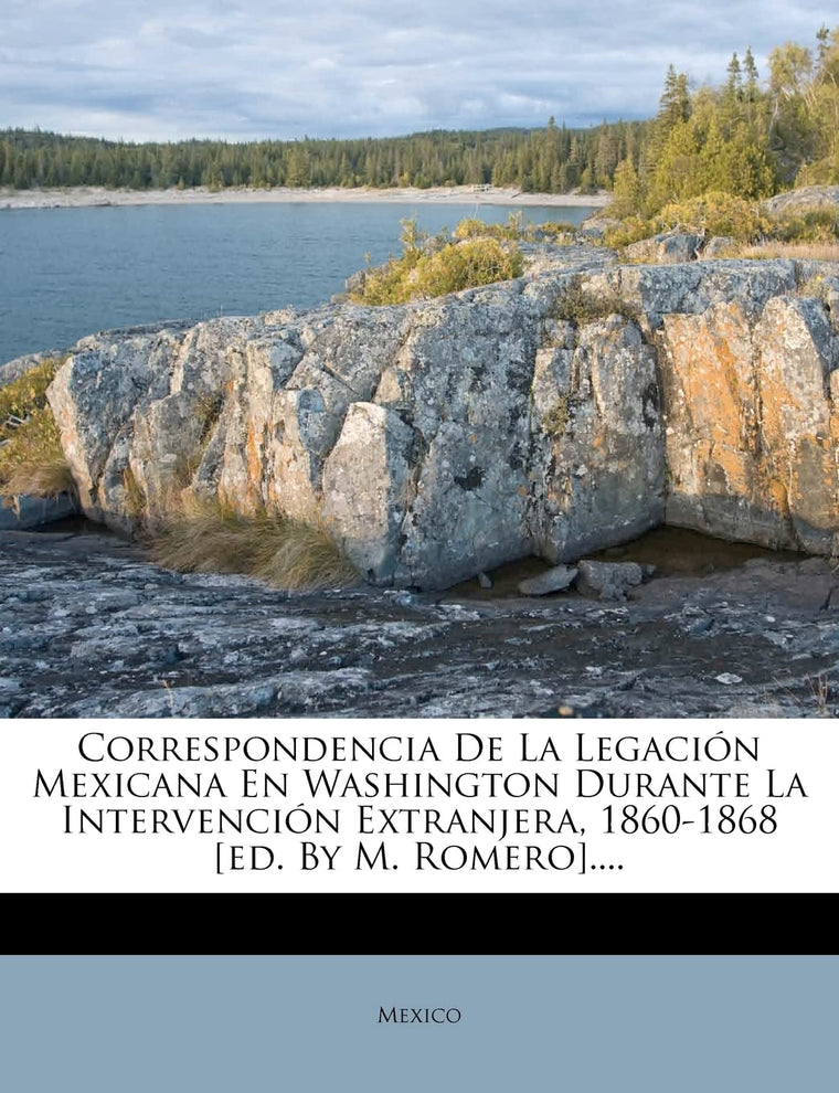 Correspondencia De La Legación Mexicana En Washington Durante La Intervención Extranjera, 1860-1868 [ed. By M. Romero].... (Spanish Edition)