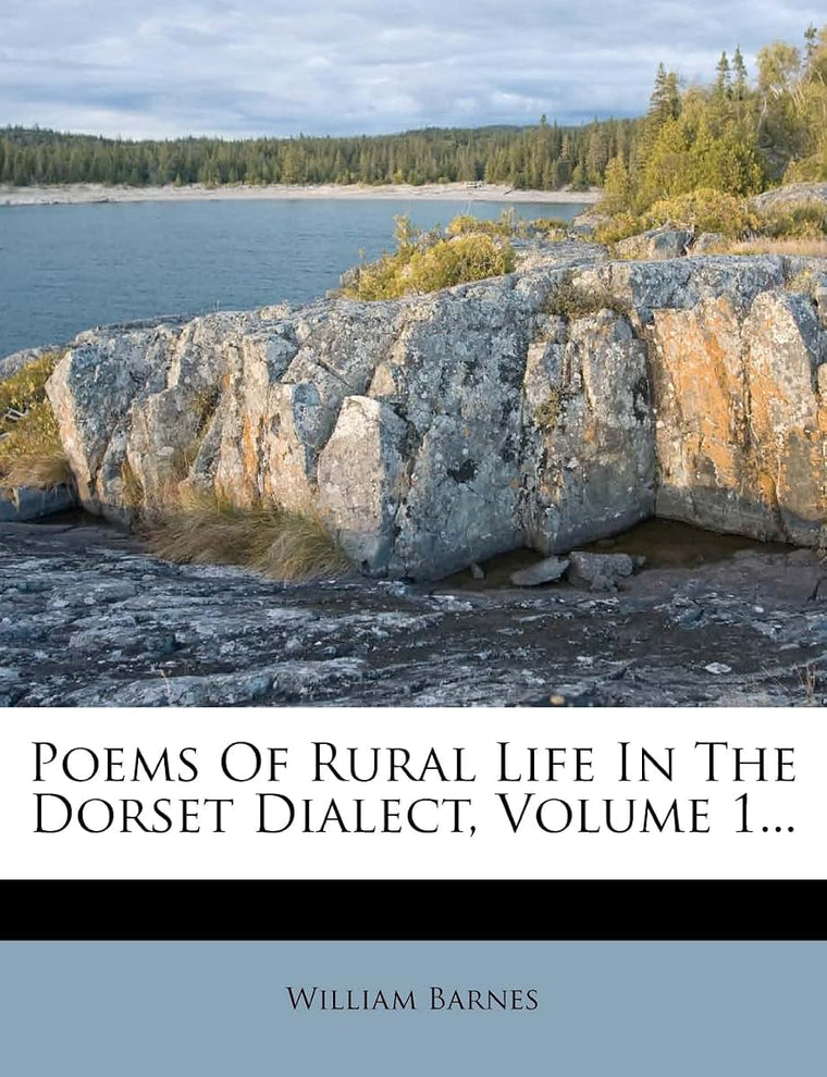 Poems of Rural Life in the Dorset Dialect, Volume 1...
