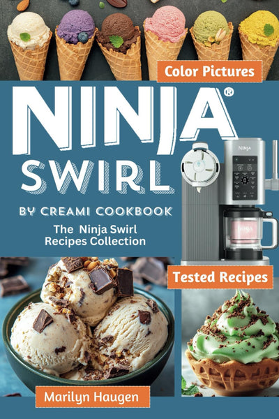 Ninja Swirl by CREAMi Cookbook: The Ninja Swirl Recipes Collection for Ice Cream, Soft Serve, Frozen Yogurt, Fruit Whips, Sorbets, Dairy-Free, Lite and Protein Ice Cream