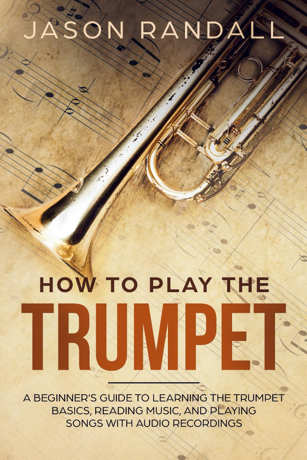 How to Play the Trumpet: A Beginners Guide to Learning the Trumpet Basics, Reading Music, and Playing Songs with Audio Recordings (Brass Instruments for Beginners)