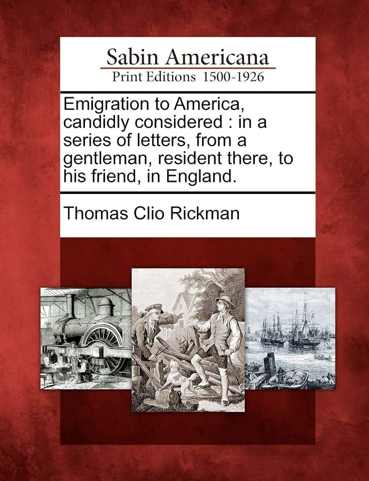 Emigration to America, Candidly Considered: In a Series of Letters, from a Gentleman, Resident There, to His Friend, in England.