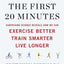 The First 20 Minutes: Surprising Science Reveals How We Can Exercise Better, Train Smarter, Live Longe r