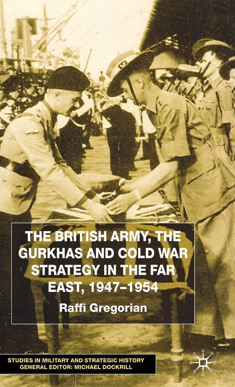 The British Army, the Gurkhas and Cold War Strategy in the Far East, 1947-1954 (Studies in Military and Strategic History)