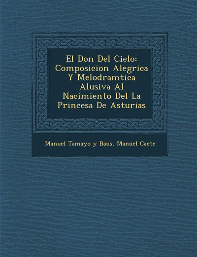 El Don Del Cielo: Composicion Aleg?rica Y Melodram?tica Alusiva Al Nacimiento Del La Princesa De Asturias