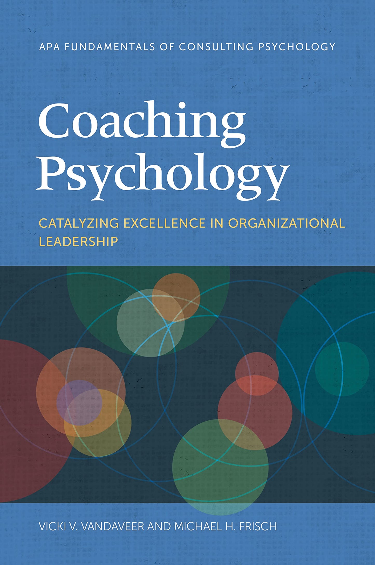 Coaching Psychology: Catalyzing Excellence in Organizational Leadership (Fundamentals of Consulting Psychology Series)