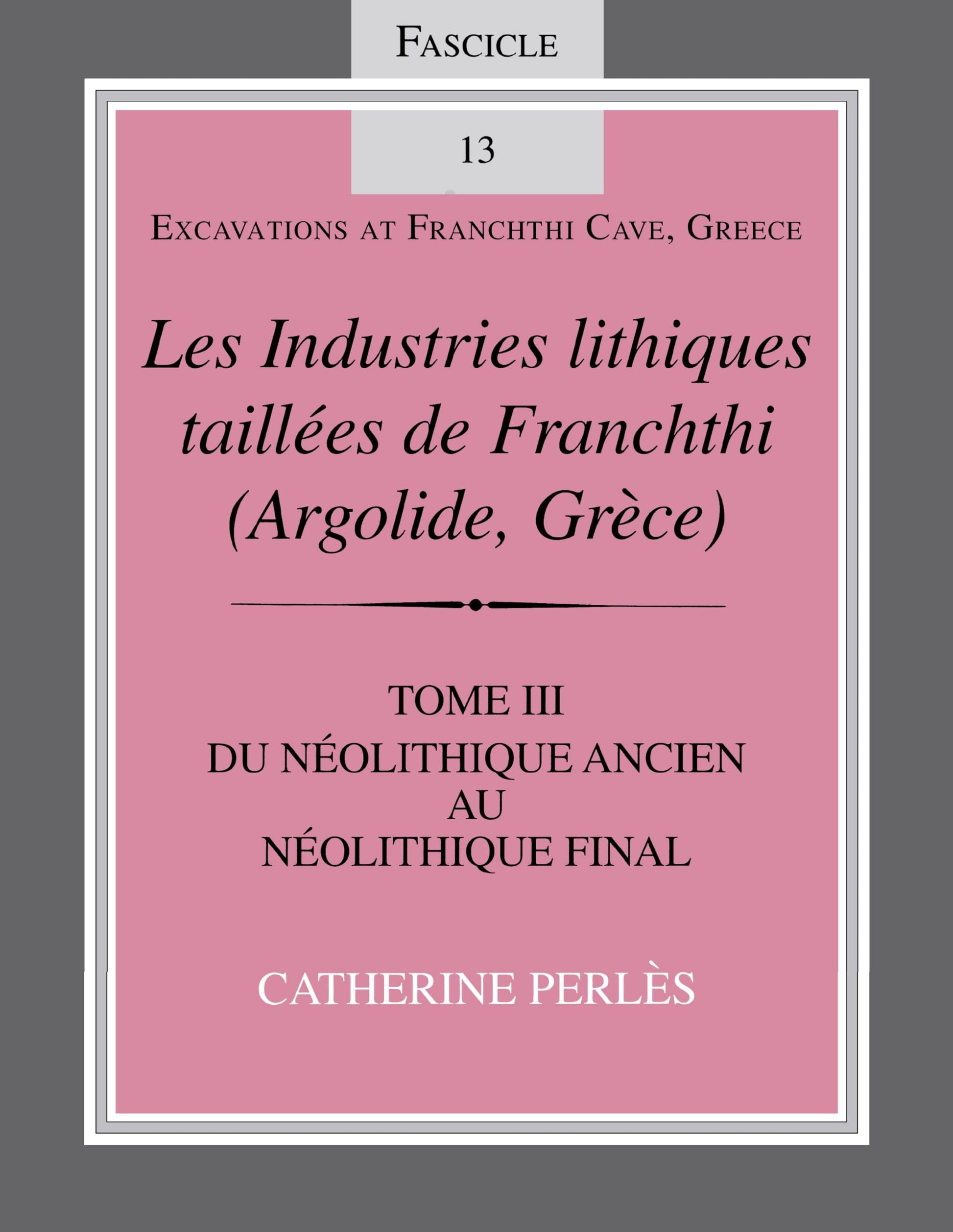 Les Industries lithiques taillées de Franchthi (Argolide, Grce), Volume 3: Du Néolithique ancien au Néolithique final, Fascicle 13 (Excavations at Franchthi Cave, Greece)