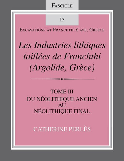 Les Industries lithiques taillées de Franchthi (Argolide, Grce), Volume 3: Du Néolithique ancien au Néolithique final, Fascicle 13 (Excavations at Franchthi Cave, Greece)