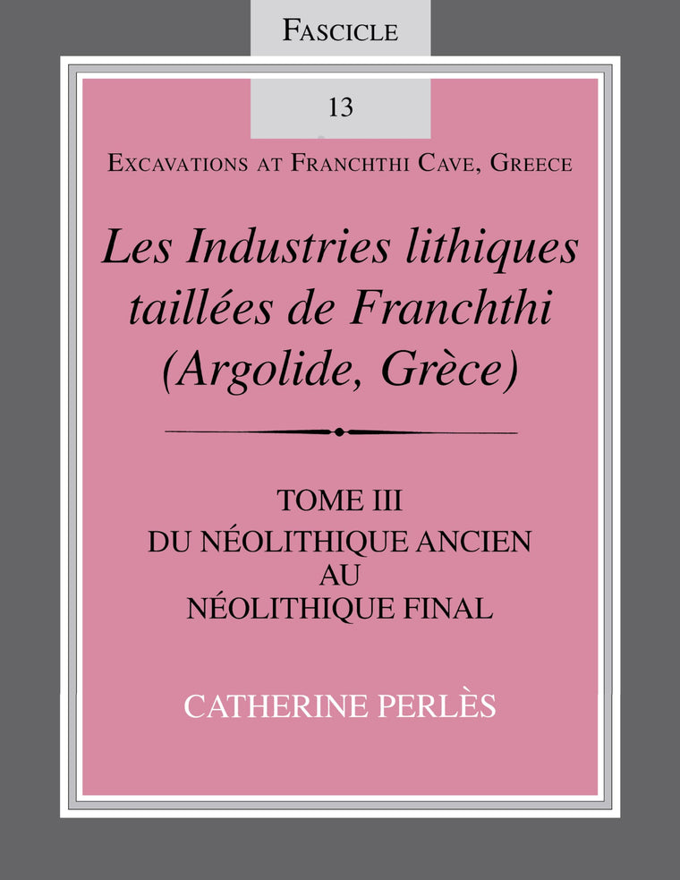 Les Industries lithiques taillées de Franchthi (Argolide, Grce), Volume 3: Du Néolithique ancien au Néolithique final, Fascicle 13 (Excavations at Franchthi Cave, Greece)