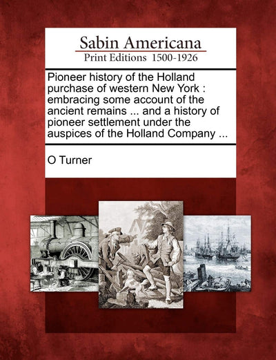 Pioneer history of the Holland purchase of western New York: embracing some account of the ancient remains ... and a history of pioneer settlement under the auspices of the Holland Company ...