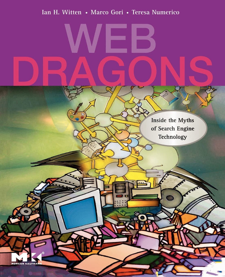 Web Dragons: Inside the Myths of Search Engine Technology (The Morgan Kaufmann Series in Multimedia Information and Systems)